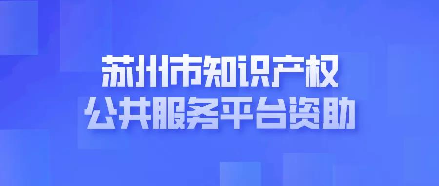 申報 | 蘇州市知識產(chǎn)權(quán)公共服務(wù)平臺資助（工業(yè)園區(qū)）