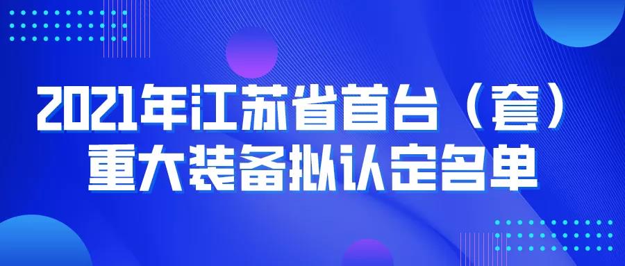 公示 | 2021年江蘇省首臺(tái)（套）重大裝備擬認(rèn)定名單