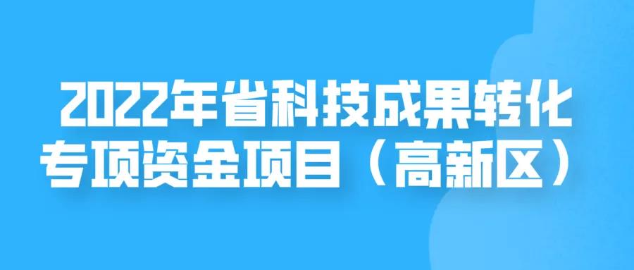 申報(bào) | 2022年省科技成果轉(zhuǎn)化專(zhuān)項(xiàng)資金項(xiàng)目（高新區(qū)）