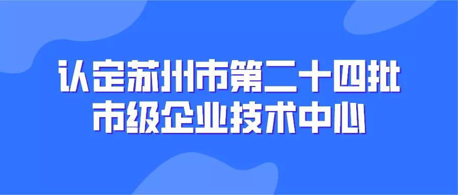 【蘇州市】229家！認(rèn)定蘇州市第二十四批市級企業(yè)技術(shù)中心