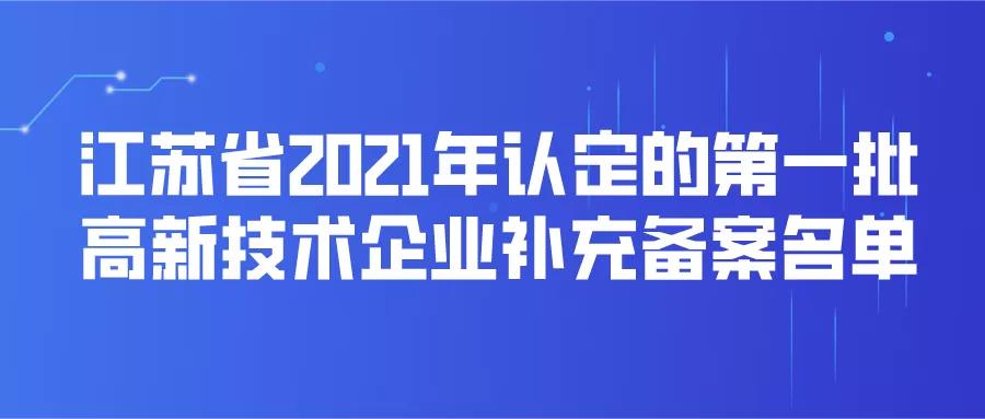 江蘇省2021年認(rèn)定的第一批高新技術(shù)企業(yè)進(jìn)行補(bǔ)充備案名單公告