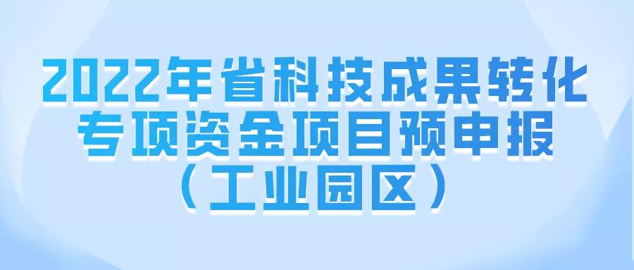 2022年省科技成果轉(zhuǎn)化專項(xiàng)資金項(xiàng)目預(yù)申報(bào)（工業(yè)園區(qū)）