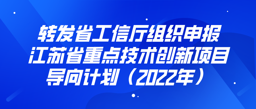 江蘇省工信廳組織申報(bào)江蘇省重點(diǎn)技術(shù)創(chuàng)新項(xiàng)目導(dǎo)向計(jì)劃（2022年）