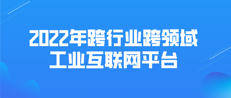 申報(bào) | 2022年跨行業(yè)跨領(lǐng)域工業(yè)互聯(lián)網(wǎng)平臺(tái)