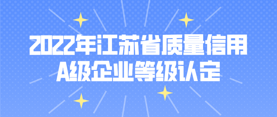 【江蘇省】申報 | 2022年江蘇省質(zhì)量信用A級企業(yè)等級認(rèn)定