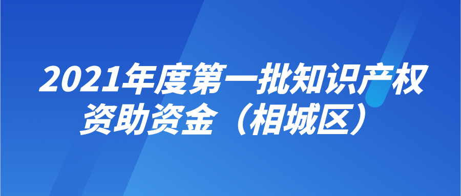 申報(bào) | 2021年度第一批知識(shí)產(chǎn)權(quán)資助資金（相城區(qū)）