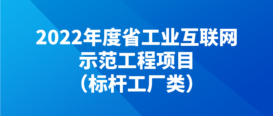 申報(bào) | 2022年度省工業(yè)互聯(lián)網(wǎng)示范工程項(xiàng)目（標(biāo)桿工廠類(lèi)）