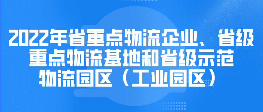 申報(bào) | 2022年省重點(diǎn)物流企業(yè)、省級(jí)重點(diǎn)物流基地和省級(jí)示范物流園區(qū)（工業(yè)園區(qū)）