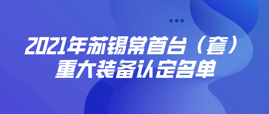 公布 | 2021年蘇錫常首臺(tái)（套）重大裝備認(rèn)定名單