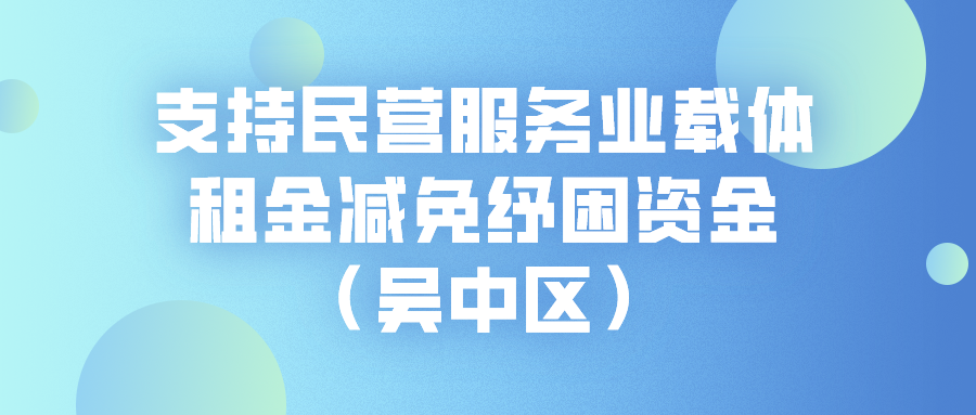 申報(bào) | 蘇州支持民營服務(wù)業(yè)載體租金減免紓困資金（吳中區(qū)）