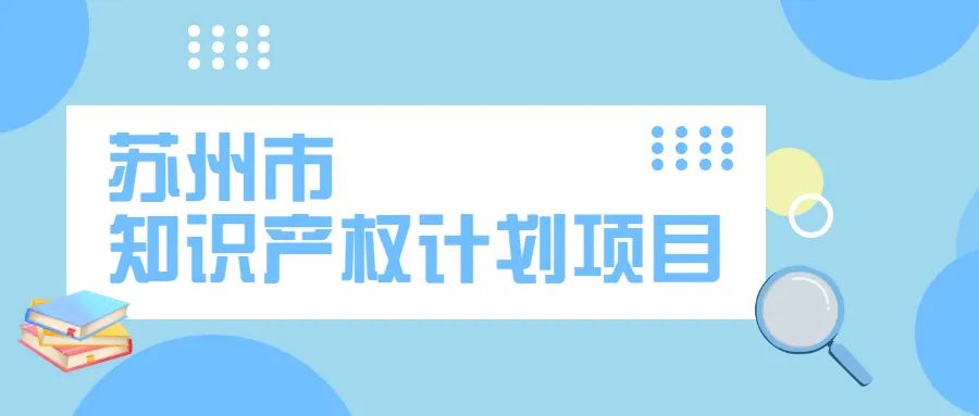 蘇州市知識產(chǎn)權(quán)計劃項目申報開始