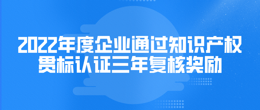 2022年度蘇州市企業(yè)通過知識產(chǎn)權(quán)貫標認證三年復核獎勵