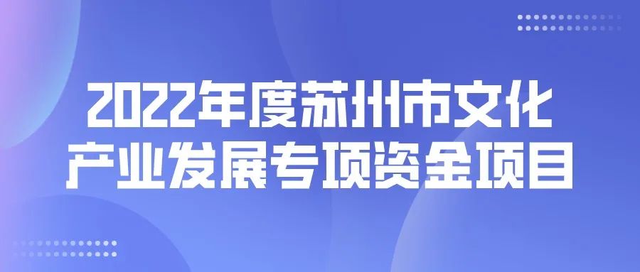 2022年度蘇州市文化產(chǎn)業(yè)發(fā)展專項資金項目開始申報