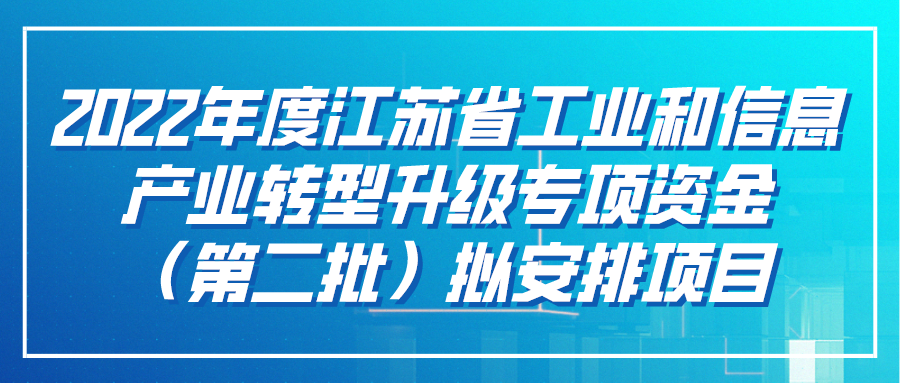 2022年度江蘇省工業(yè)和信息產(chǎn)業(yè)轉型升級專項資金（第二批）擬安排項目