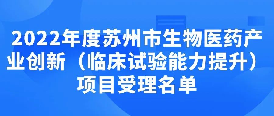 【蘇州市】2022年度蘇州市生物醫(yī)藥產(chǎn)業(yè)創(chuàng)新（臨床試驗(yàn)?zāi)芰μ嵘╉?xiàng)目受理名單