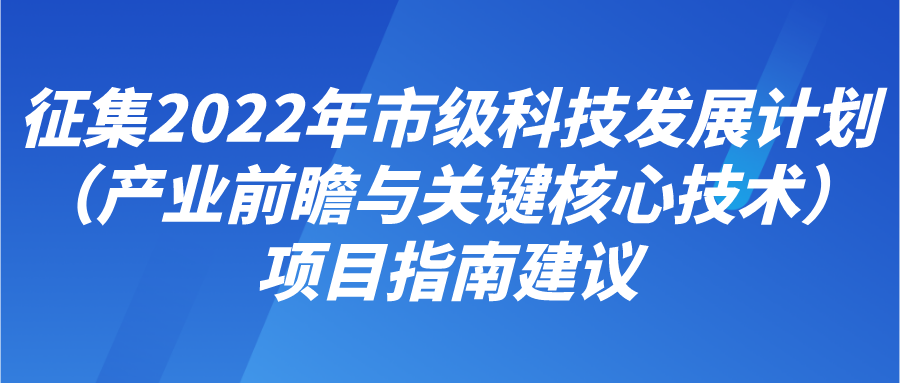 征集2022年市級科技發(fā)展計(jì)劃（產(chǎn)業(yè)前瞻與關(guān)鍵核心技術(shù)）項(xiàng)目指南建議