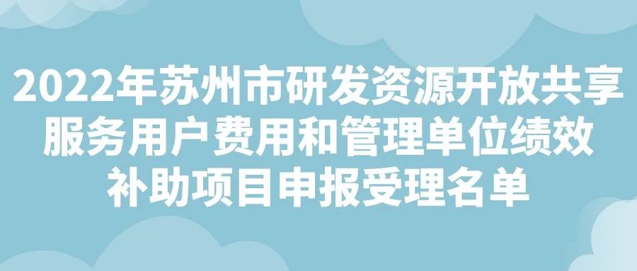 2022年蘇州市研發(fā)資源開放共享服務(wù)用戶費(fèi)用和管理單位績效補(bǔ)助項(xiàng)目申報(bào)受理名單