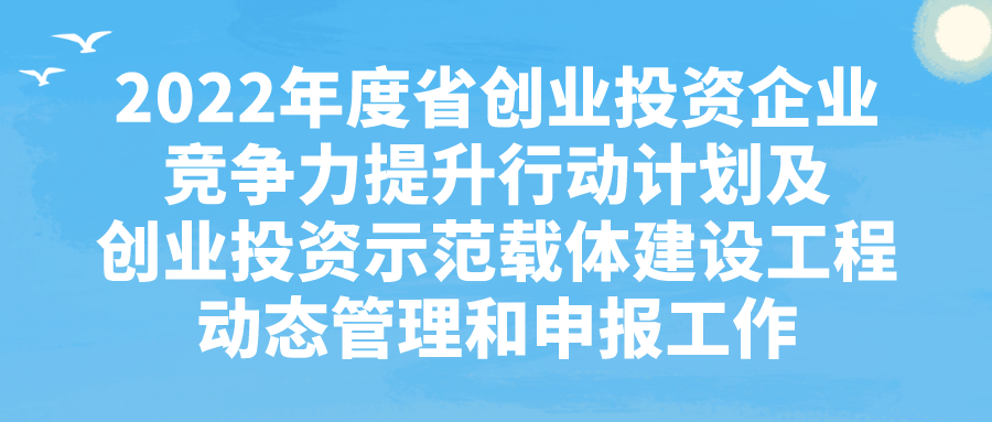 2022年度省創(chuàng)業(yè)投資企業(yè)競爭力提升行動計劃及創(chuàng)業(yè)投資示范載體建設工程動態(tài)管理和申報工作