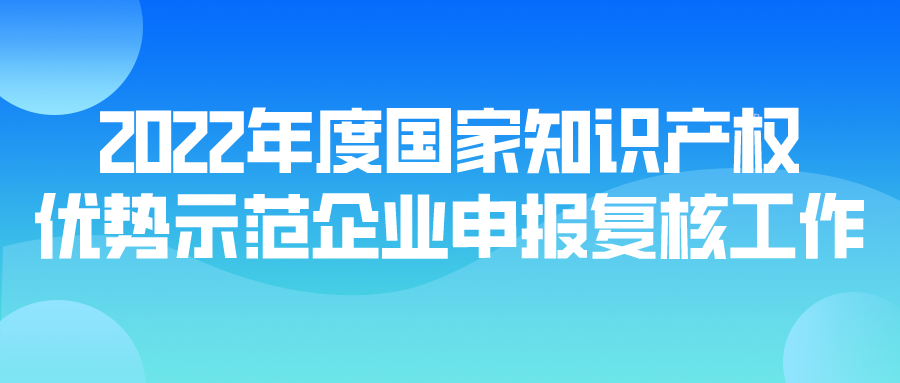 2022年度國家知識產權優(yōu)勢示范企業(yè)申報復核工作