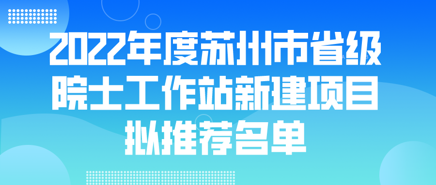 2022年度蘇州市省級(jí)院士工作站新建項(xiàng)目擬推薦名單