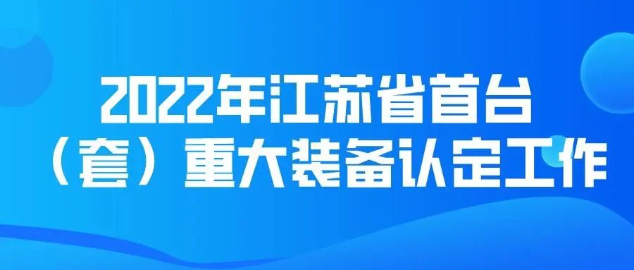 2022年江蘇省首臺（套）重大裝備認(rèn)定工作開始