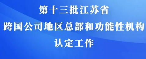 第十三批江蘇省跨國(guó)公司地區(qū)總部和功能性機(jī)構(gòu)認(rèn)定工作開(kāi)始