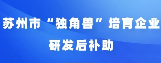 蘇州市“獨(dú)角獸”培育企業(yè)2022年度研發(fā)后補(bǔ)助申報(bào)