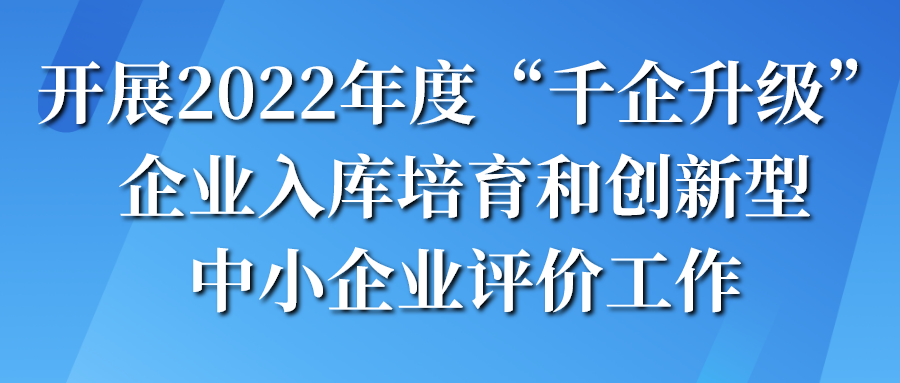 組織開展2022年度“千企升級”企業(yè)入庫培育和創(chuàng)新型中小企業(yè)評價申報(bào)工作