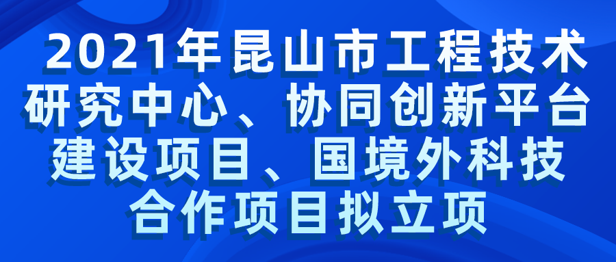 2021年昆山市工程技術研究中心、協(xié)同創(chuàng)新平臺建設項目、國境外科技合作項目擬立項