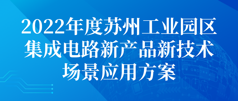 2022年度蘇州工業(yè)園區(qū)集成電路新產(chǎn)品新技術場景應用方案申報