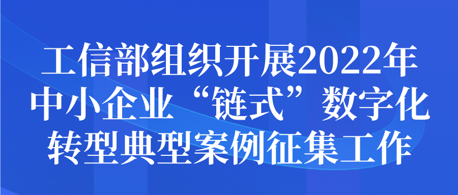 工信部組織開展2022年中小企業(yè)“鏈?zhǔn)健睌?shù)字化轉(zhuǎn)型典型案例征集申報(bào)工作