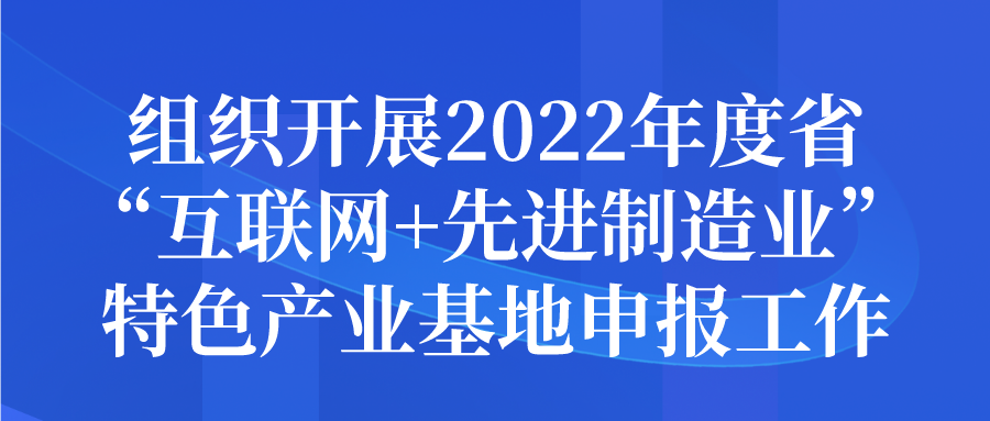 組織開展2022年度江蘇省“互聯(lián)網(wǎng)+先進(jìn)制造業(yè)” 特色產(chǎn)業(yè)基地申報(bào)工作