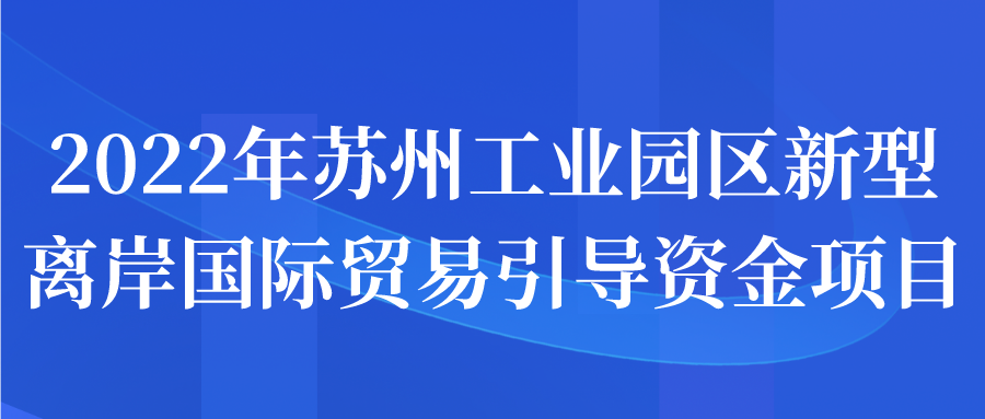 2022年蘇州工業(yè)園區(qū)新型離岸國際貿(mào)易引導(dǎo)資金項(xiàng)目名單公示