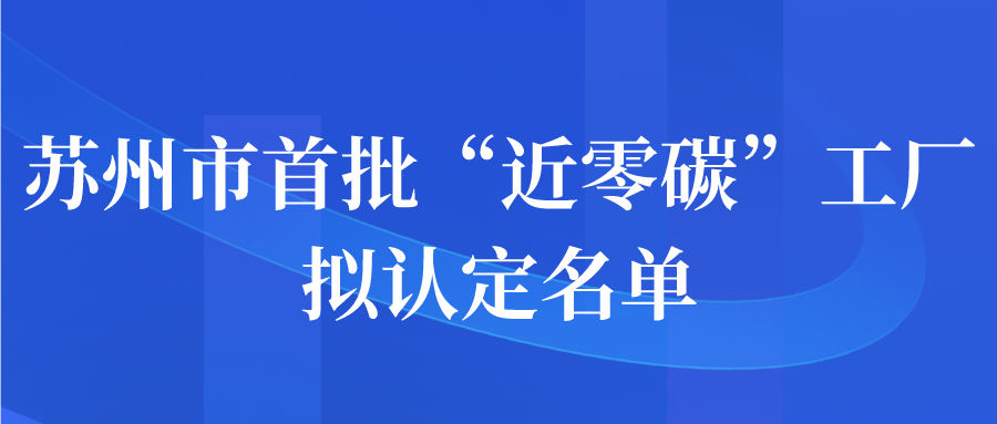 蘇州市首批“近零碳”工廠擬認(rèn)定名單公示