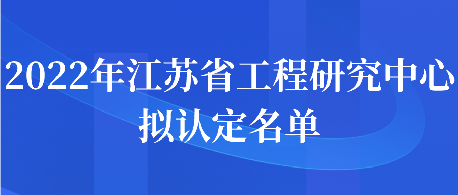 2022年江蘇省工程研究中心擬認(rèn)定名單