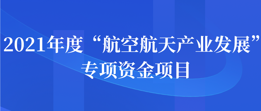 2021年度“航空航天產業(yè)發(fā)展”專項資金項目申報指南申報開始