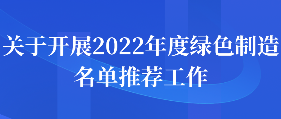 關于開展2022年度綠色制造名單推薦申報工作通知