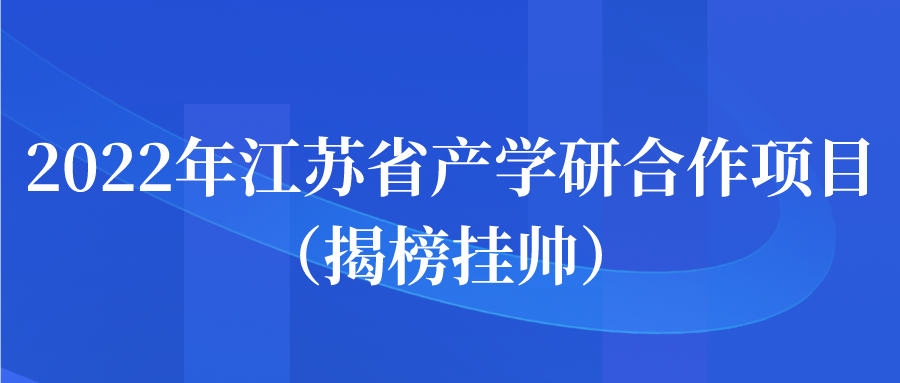 2022年江蘇省產學研合作項目（揭榜掛帥）申報通知