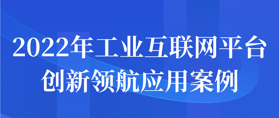 2022年工業(yè)互聯(lián)網(wǎng)平臺創(chuàng)新領航應用案例征集工作開始