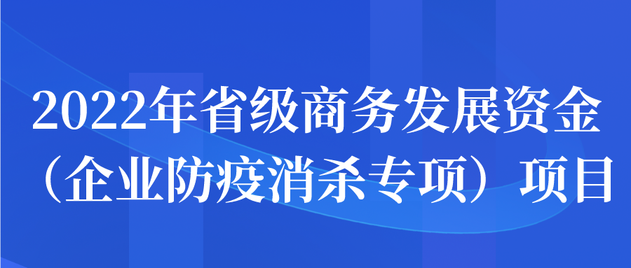 2022年省級商務發(fā)展資金（企業(yè)防疫消殺專項）項目申報開始