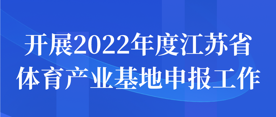 開展2022年度江蘇省體育產(chǎn)業(yè)基地申報工作通知