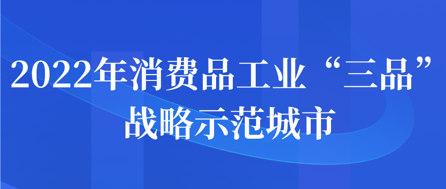 2022年消費品工業(yè)“三品”戰(zhàn)略示范城市申報開始