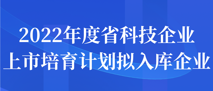 2022年度省科技企業(yè)上市培育計(jì)劃擬入庫企業(yè)名單公示