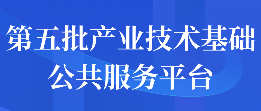 第五批產(chǎn)業(yè)技術(shù)基礎(chǔ)公共服務(wù)平臺申報通知