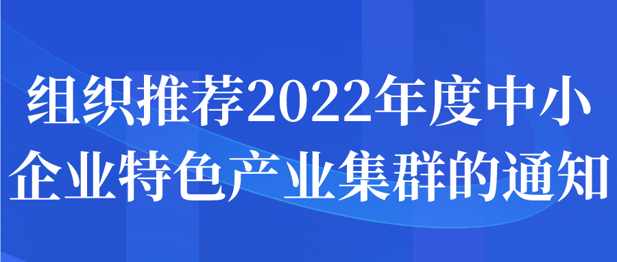 組織推薦2022年度中小企業(yè)特色產業(yè)集群的通知