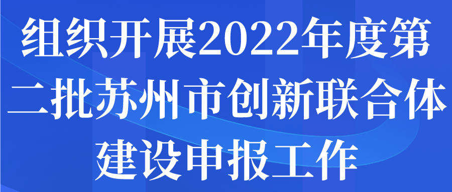 組織開展2022年度第二批蘇州市創(chuàng)新聯(lián)合體建設申報工作