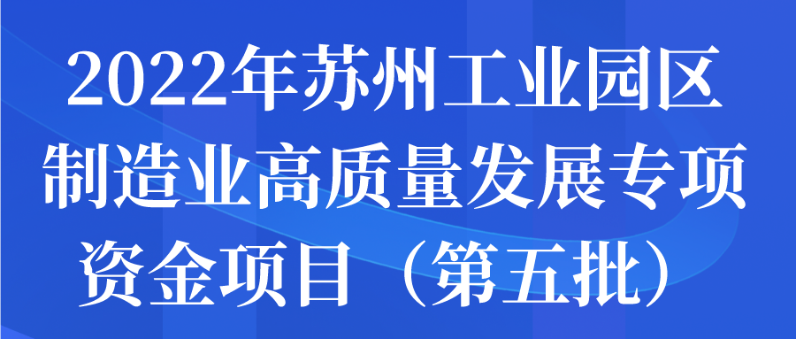 2022年蘇州工業(yè)園區(qū)制造業(yè)高質(zhì)量發(fā)展專項資金項目（第五批）申報通知