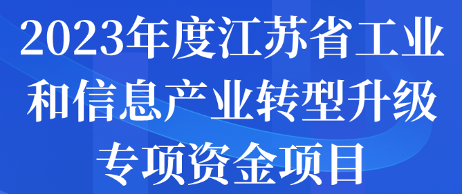 2023年度江蘇省工業(yè)和信息產(chǎn)業(yè)轉(zhuǎn)型升級(jí)專項(xiàng)資金項(xiàng)目申報(bào)