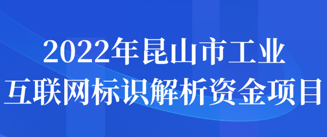 2022年昆山市工業(yè)互聯(lián)網(wǎng)標(biāo)識(shí)解析資金項(xiàng)目申報(bào)詳情