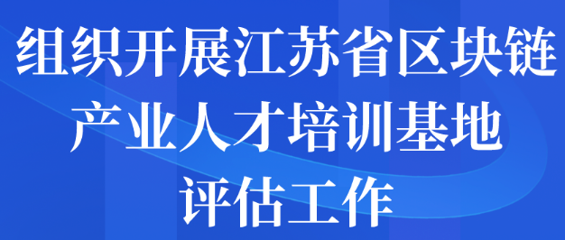 組織開展江蘇省區(qū)塊鏈產(chǎn)業(yè)人才培訓(xùn)基地評(píng)估工作